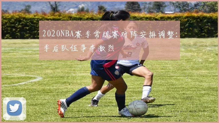 2020NBA赛季常规赛对阵安排调整:季后队伍争夺激烈