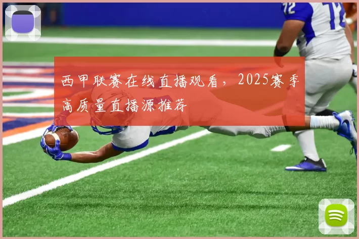 西甲联赛在线直播观看,2025赛季高质量直播源推荐