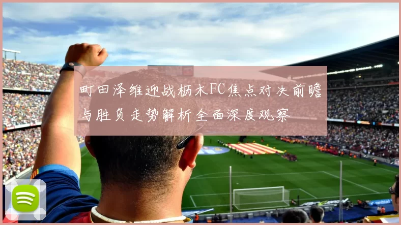 町田泽维迎战枥木FC焦点对决前瞻与胜负走势解析全面深度观察