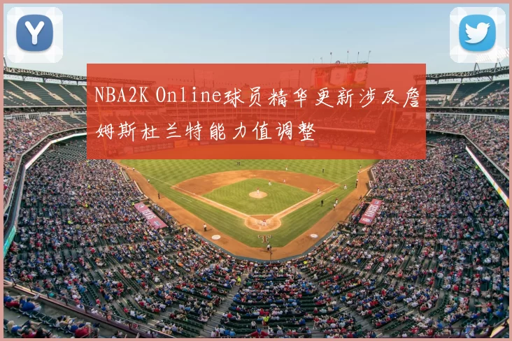 NBA2K Online球员精华更新涉及詹姆斯杜兰特能力值调整