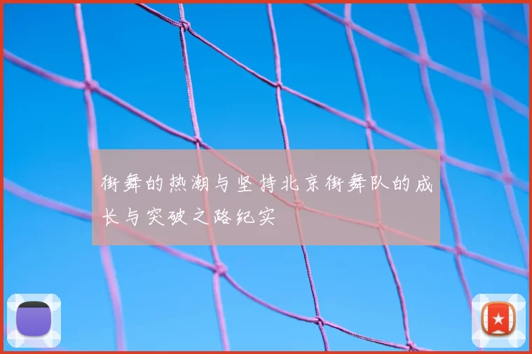 街舞的热潮与坚持北京街舞队的成长与突破之路纪实
