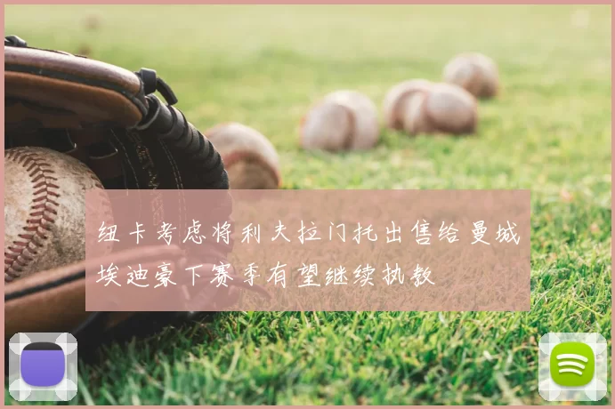 纽卡考虑将利夫拉门托出售给曼城埃迪豪下赛季有望继续执教