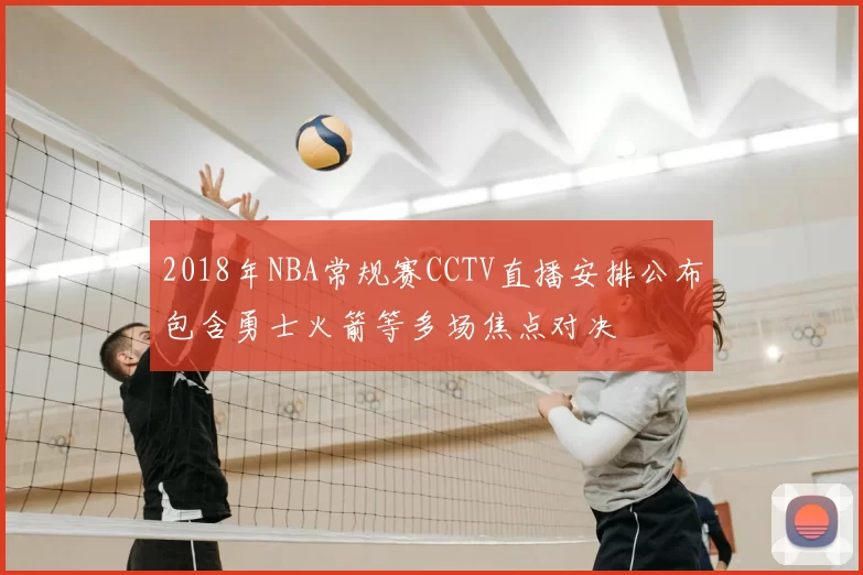 2018年NBA常规赛CCTV直播安排公布包含勇士火箭等多场焦点对决
