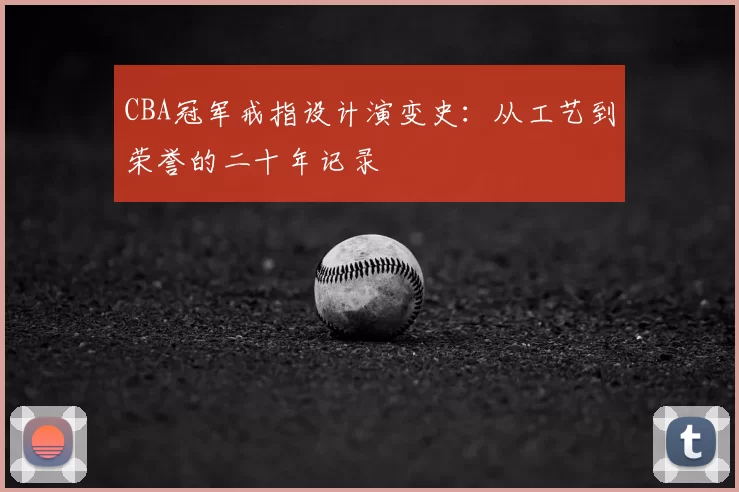CBA冠军戒指设计演变史:从工艺到荣誉的二十年记录