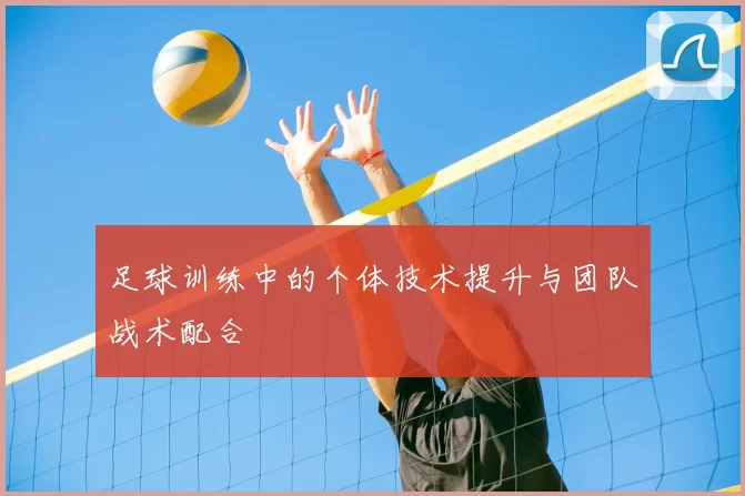 足球训练中的个体技术提升与团队战术配合