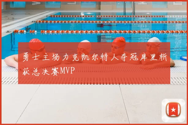 勇士主场力克凯尔特人夺冠库里斩获总决赛MVP