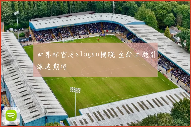 世界杯官方slogan揭晓 全新主题引球迷期待