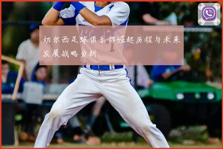 切尔西足球俱乐部崛起历程与未来发展战略分析