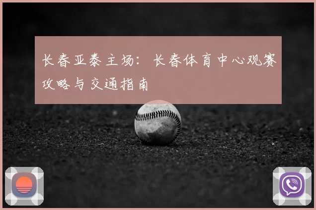 长春亚泰主场:长春体育中心观赛攻略与交通指南