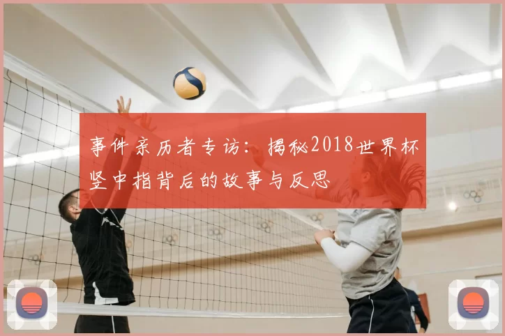事件亲历者专访:揭秘2018世界杯竖中指背后的故事与反思