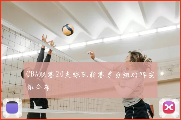 CBA联赛20支球队新赛季分组对阵安排公布