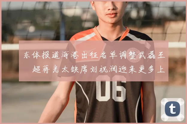 东体报道海港出征名单调整武磊王燊超蒋光太缺席刘祝润迎来更多上场机会