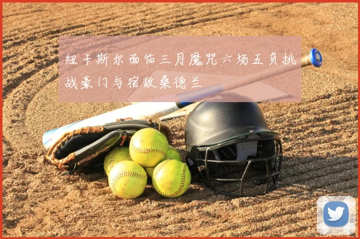 纽卡斯尔面临三月魔咒六场五负挑战豪门与宿敌桑德兰