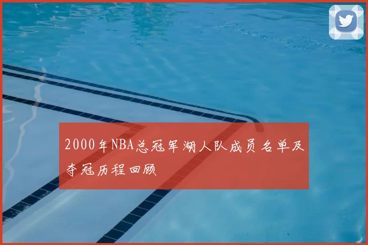 2000年NBA总冠军湖人队成员名单及夺冠历程回顾
