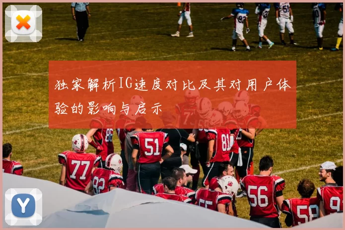 独家解析IG速度对比及其对用户体验的影响与启示