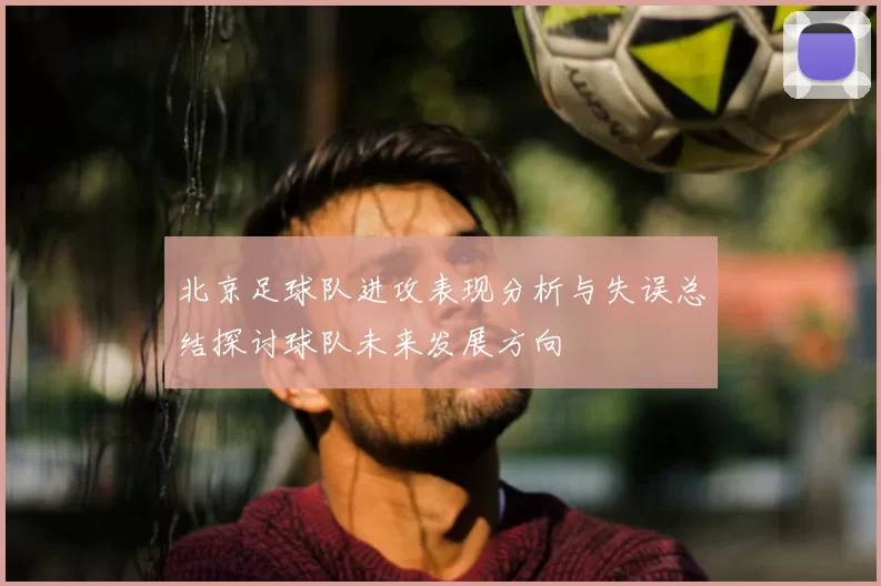 北京足球队进攻表现分析与失误总结探讨球队未来发展方向