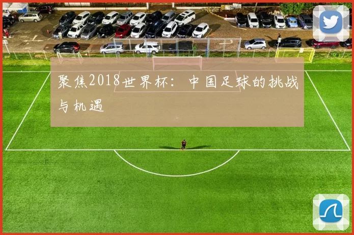 聚焦2018世界杯:中国足球的挑战与机遇