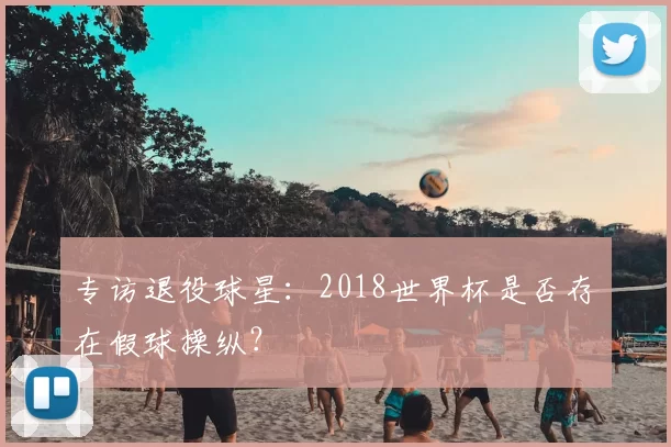专访退役球星:2018世界杯是否存在假球操纵?