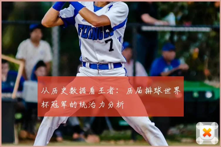 从历史数据看王者：历届排球世界杯冠军的统治力分析