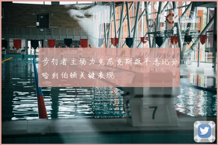 步行者主场力克尼克斯扳平总比分哈利伯顿关键表现