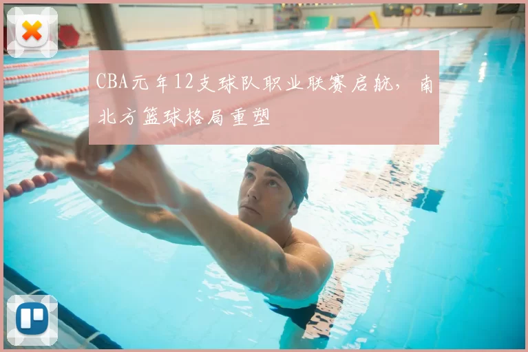 CBA元年12支球队职业联赛启航,南北方篮球格局重塑