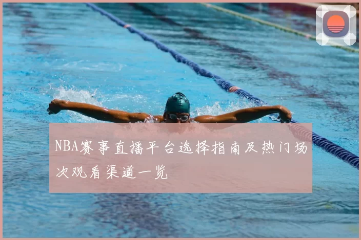 NBA赛事直播平台选择指南及热门场次观看渠道一览