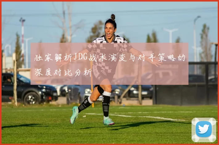 独家解析JDG战术演变与对手策略的深度对比分析