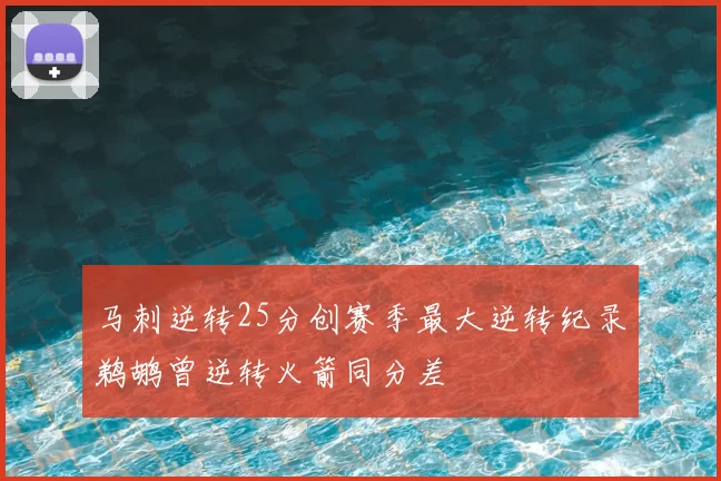 马刺逆转25分创赛季最大逆转纪录鹈鹕曾逆转火箭同分差