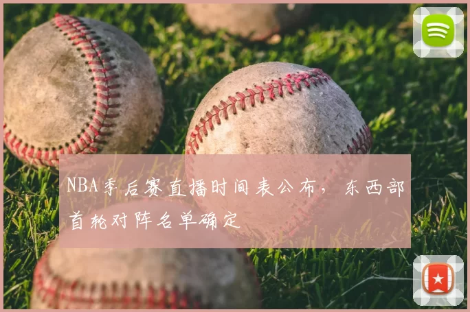 NBA季后赛直播时间表公布,东西部首轮对阵名单确定