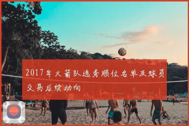 2017年火箭队选秀顺位名单及球员交易后续动向